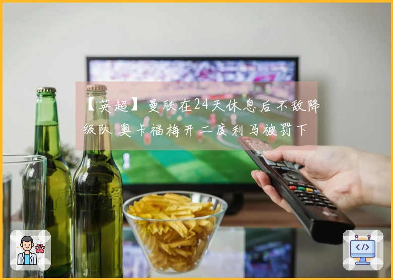 【英超】曼联在24天休息后不敌降级队 奥卡福梅开二度利马被罚下