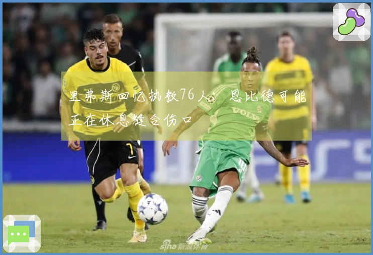 里弗斯回忆执教76人：恩比德可能正在休息缝合伤口