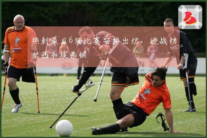热刺最后6场比赛安排出炉，迎战切尔西和埃弗顿