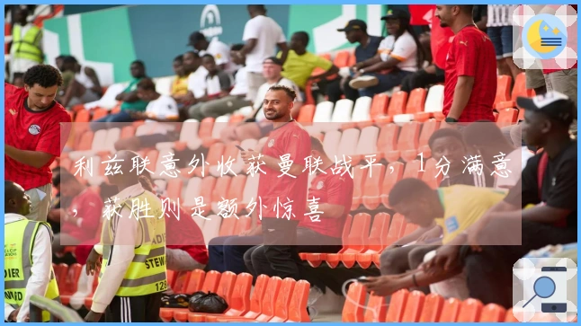 利兹联意外收获曼联战平，1分满意，获胜则是额外惊喜