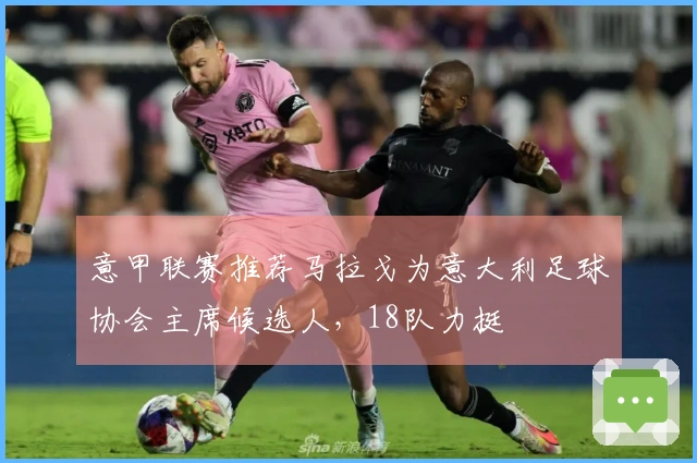 意甲联赛推荐马拉戈为意大利足球协会主席候选人，18队力挺