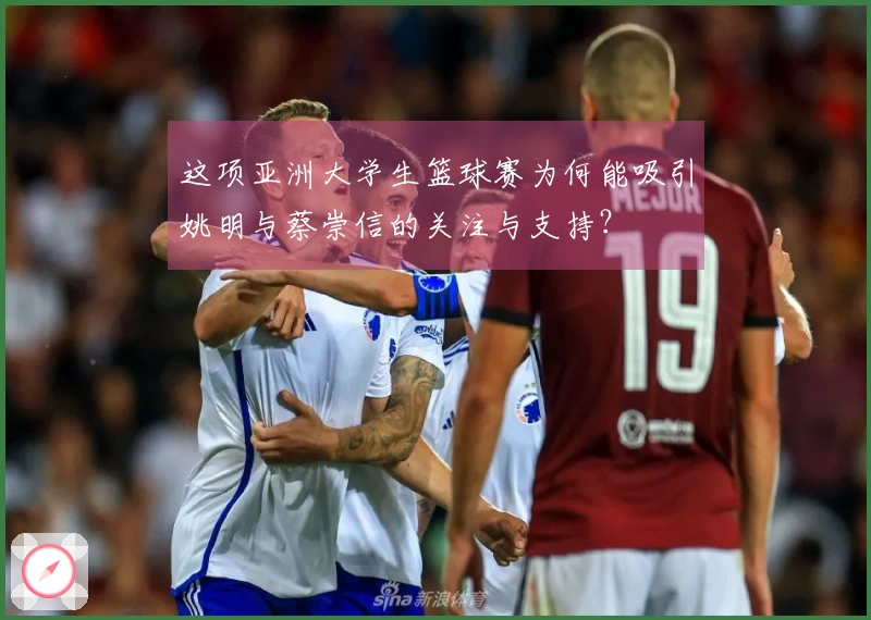 这项亚洲大学生篮球赛为何能吸引姚明与蔡崇信的关注与支持？