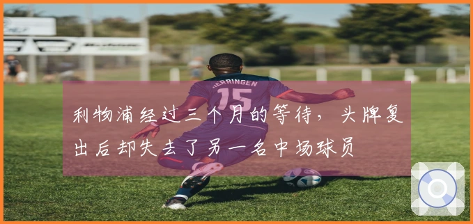 利物浦经过三个月的等待，头牌复出后却失去了另一名中场球员