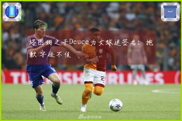 塔图姆之子Deuce为女球迷签名：抱歉 字迹不佳