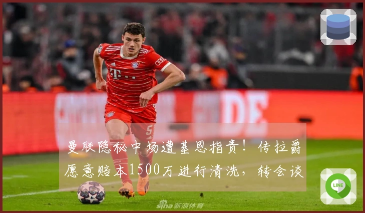 曼联隐秘中场遭基恩指责！传拉爵愿意赔本1500万进行清洗，转会谈判启动
