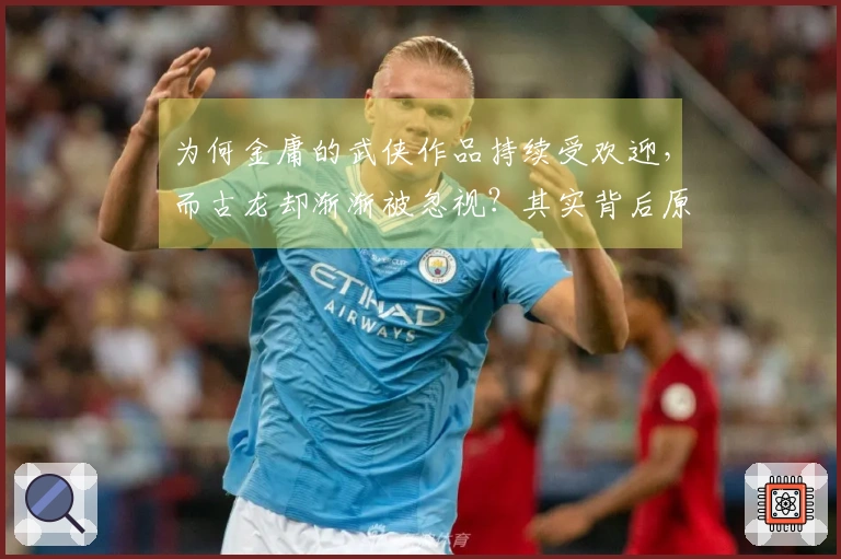 为何金庸的武侠作品持续受欢迎，而古龙却渐渐被忽视？其实背后原因很明了