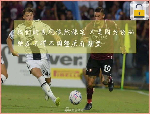 我们的表现依然稳定 只是因为伤病频发不得不调整原有期望