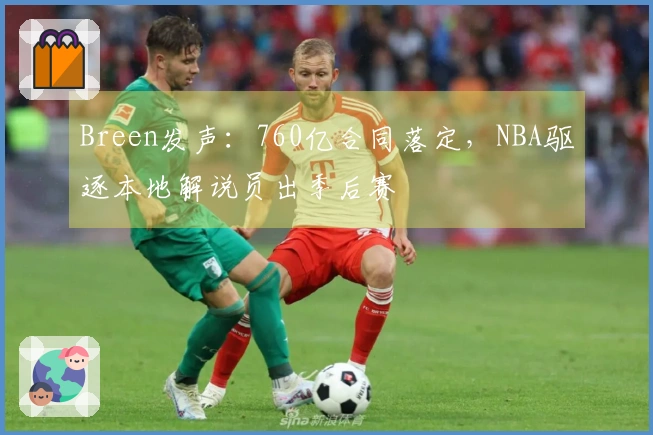 Breen发声：760亿合同落定，NBA驱逐本地解说员出季后赛