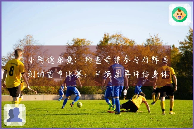 小阿德尔曼：约基奇将参与对阵马刺的首节比赛，半场后再评估身体情况