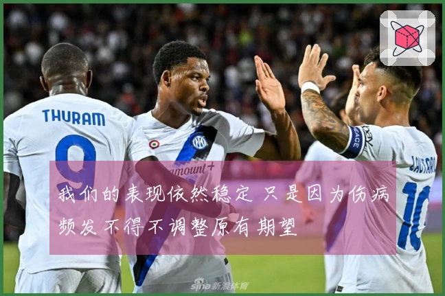 我们的表现依然稳定 只是因为伤病频发不得不调整原有期望