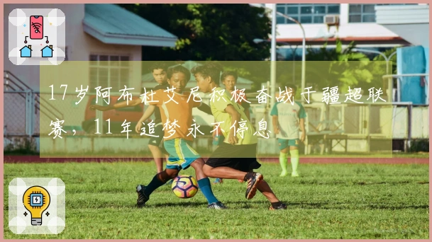 17岁阿布杜艾尼积极奋战于疆超联赛，11年追梦永不停息