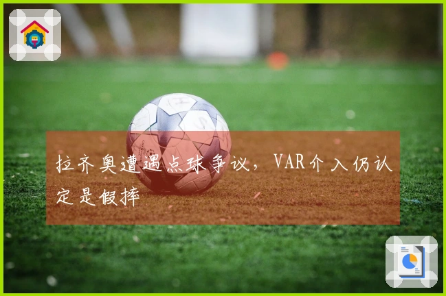拉齐奥遭遇点球争议，VAR介入仍认定是假摔