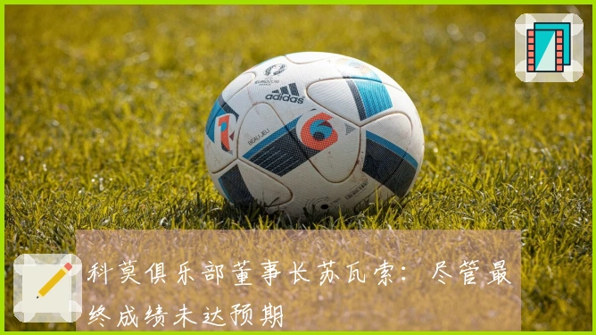 科莫俱乐部董事长苏瓦索：尽管最终成绩未达预期