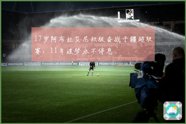 17岁阿布杜艾尼积极奋战于疆超联赛，11年追梦永不停息