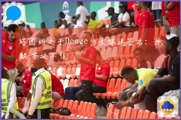 塔图姆之子Deuce为女球迷签名：抱歉 字迹不佳