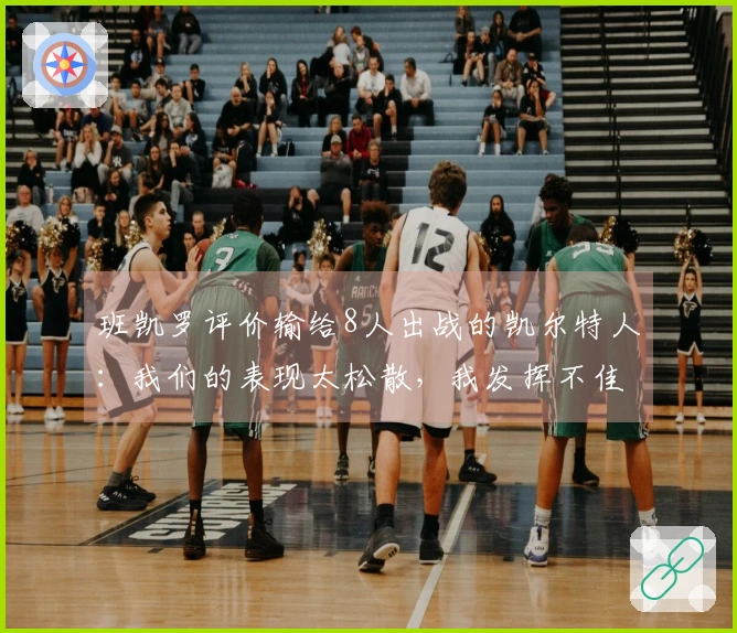 班凯罗评价输给8人出战的凯尔特人：我们的表现太松散，我发挥不佳