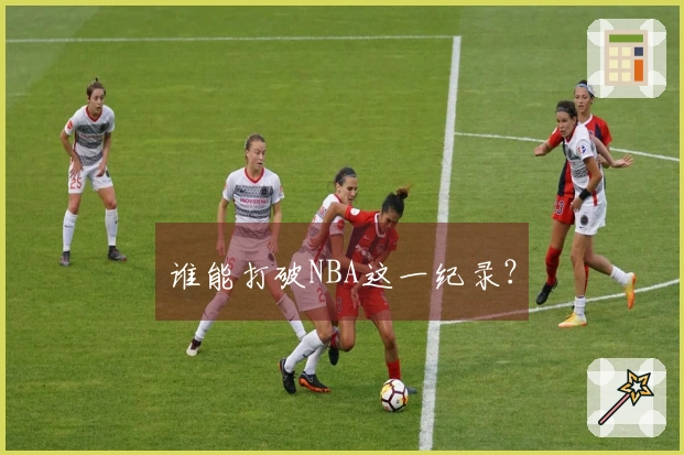 谁能打破NBA这一纪录？